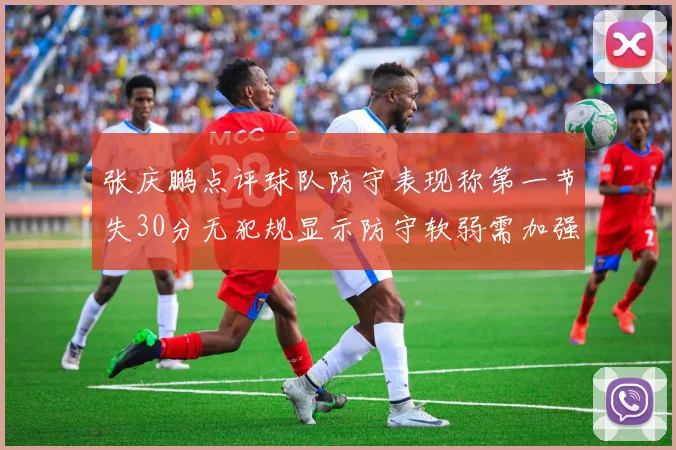 张庆鹏点评球队防守表现称第一节失30分无犯规显示防守软弱需加强