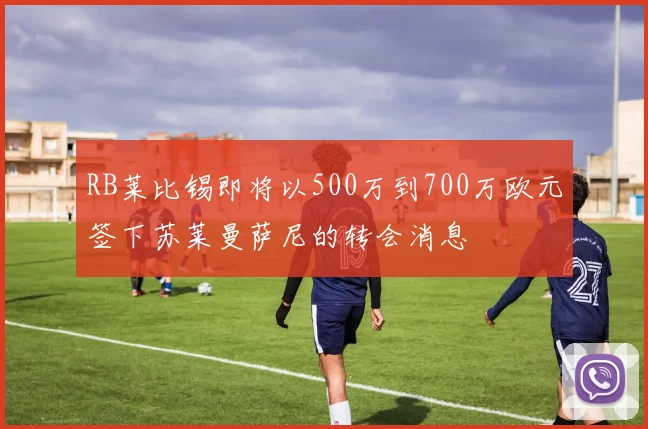 RB莱比锡即将以500万到700万欧元签下苏莱曼萨尼的转会消息